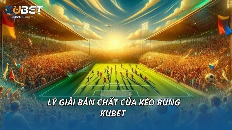 Lý giải bản chất của kèo rung KUBET